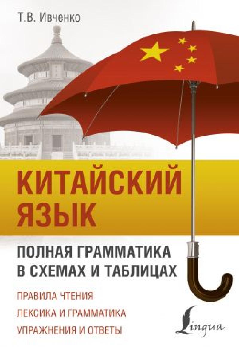 Китайский язык. Полная грамматика в схемах и таблицах // Ивченко Т.В.